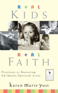 Title: Real Kids, Real Faith: Practices for Nurturing Children's Spiritual Lives / Edition 1, Author: Karen Marie Yust