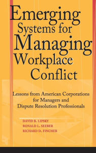 Title: Emerging Systems for Managing Workplace Conflict: Lessons from American Corporations for Managers and Dispute Resolution Professionals / Edition 1, Author: David B. Lipsky
