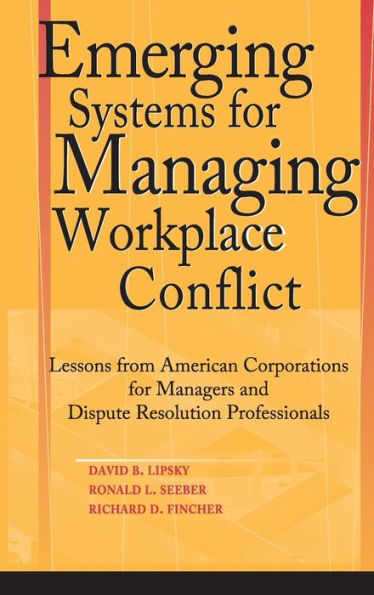 Emerging Systems for Managing Workplace Conflict: Lessons from American Corporations for Managers and Dispute Resolution Professionals / Edition 1