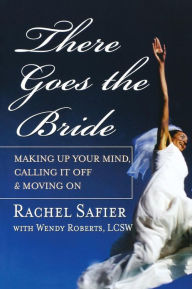 Title: There Goes the Bride: Making Up Your Mind, Calling it Off and Moving On, Author: Rachel Safier