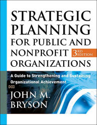 Strategic Planning for Public and NonProfit Organizations: A Guide to Strengthening and Sustaining Organizational Achievement / Edition 3