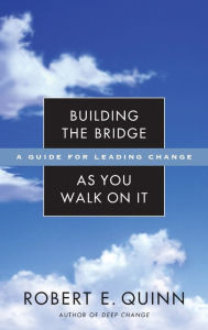 Title: Building the Bridge As You Walk On It: A Guide for Leading Change / Edition 1, Author: Robert E. Quinn