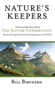 Title: Nature's Keepers: The Remarkable Story of How the Nature Conservancy Became the Largest Environmental Group in the World, Author: Bill Birchard