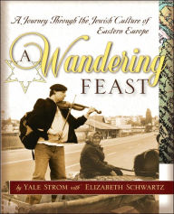 Title: A Wandering Feast: A Journey Through the Jewish Culture of Eastern Europe, Author: Yale Strom