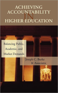 Title: Achieving Accountability in Higher Education: Balancing Public, Academic, and Market Demands / Edition 1, Author: Joseph C. Burke