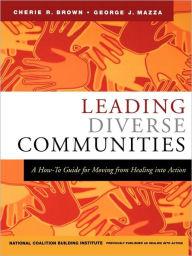 Title: Leading Diverse Communities: A How-To Guide for Moving from Healing Into Action / Edition 1, Author: Cherie R. Brown