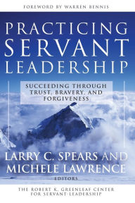 Title: Practicing Servant-Leadership: Succeeding Through Trust, Bravery, and Forgiveness / Edition 1, Author: Larry C. Spears