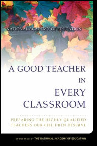 Title: A Good Teacher in Every Classroom: Preparing the Highly Qualified Teachers Our Children Deserve / Edition 1, Author: Linda Darling-Hammond