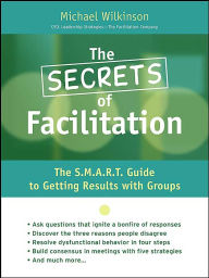 The Secrets of Facilitation: The 10 Fundamental Principles for Getting Results! / Edition 1