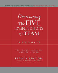 Overcoming the Five Dysfunctions of a Team: A Field Guide for Leaders, Managers, and Facilitators / Edition 1