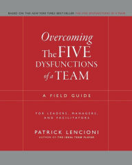 Title: Overcoming the Five Dysfunctions of a Team: A Field Guide for Leaders, Managers, and Facilitators / Edition 1, Author: Patrick M. Lencioni