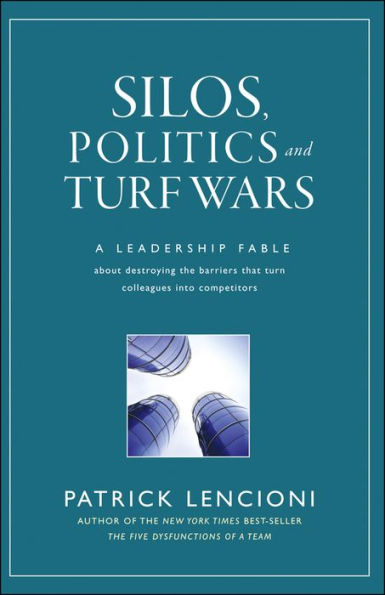 Silos, Politics and Turf Wars: A Leadership Fable About Destroying the Barriers That Turn Colleagues Into Competitors