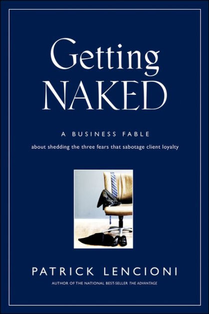 Getting Naked: A Business Fable about Shedding the Three Fears
