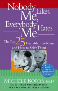 Nobody Likes Me, Everybody Hates Me: The Top 25 Friendship Problems and How to Solve Them