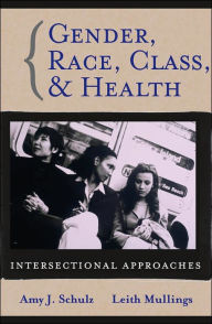 Title: Gender, Race, Class and Health: Intersectional Approaches / Edition 1, Author: Amy J. Schulz