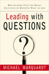 Leading with Questions: How Leaders Find the Right Solutions By Knowing What to Ask