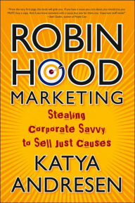 Robin Hood Marketing: Stealing Corporate Savvy to Sell Just Causes / Edition 1