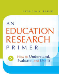 Title: An Education Research Primer: How to Understand, Evaluate and Use It / Edition 1, Author: Patricia A. Lauer