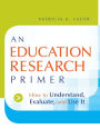 An Education Research Primer: How to Understand, Evaluate and Use It / Edition 1