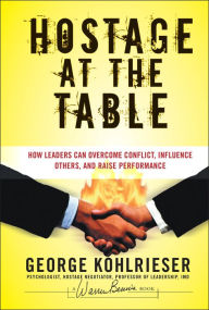 Title: Hostage at the Table: How Leaders Can Overcome Conflict, Influence Others, and Raise Performance / Edition 1, Author: George Kohlrieser