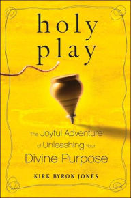 Holy Play: The Joyful Adventure of Unleashing Your Divine Purpose