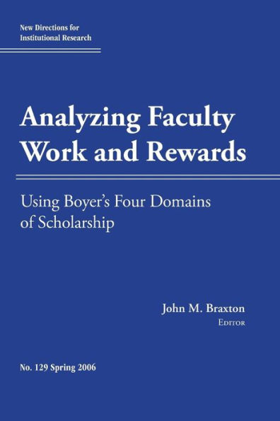 Analyzing Faculty Work and Rewards: Using Boyer's Four Domains of Scholarship: New Directions for Institutional Research, Number 129