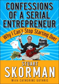 Title: Confessions of a Serial Entrepreneur: Why I Can't Stop Starting Over, Author: Stuart Skorman