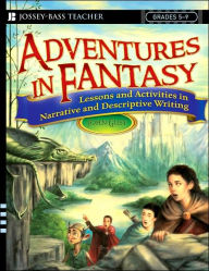 Adventures in Fantasy: Strategies and Activities in Narrative and Descriptive Writing, Grades 5-9