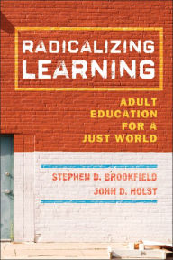Title: Radicalizing Learning: Adult Education for a Just World / Edition 1, Author: Stephen D. Brookfield