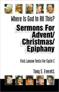 Title: Where Is God in All This?: Sermons for Advent/Christmas/Epiphany: First Lesson Texts for Cycle C, Author: Tony Everett M Ed Ba Pg Dip Biomechanics Grad Dip Phys Cert He