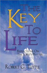 Title: The Key to Life: Reflections on the Lord's Prayer, Author: Robert G Tuttle