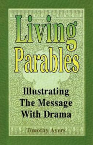 Title: Living Parables: Illustrating The Message With Drama, Author: Timothy Ayers