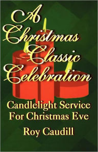 Title: A Christmas Classic Celebration: Candlelight Service For Christmas Eve, Author: Roy Caudill
