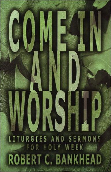 Come in and Worship: Liturgies And Sermons For Holy Week