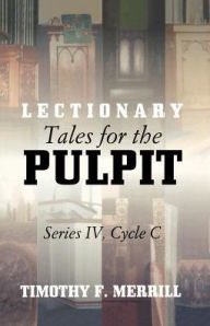 Title: Lectionary Tales for the Pulpit, Series IV, Cycle C, Author: Timothy F Merrill