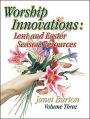 Worship Innovations Volume 3: Lent and Easter Season Resources