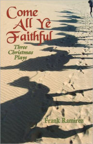 Title: Come All Ye Faithful: Three Christmas Plays, Author: Frank Ramirez