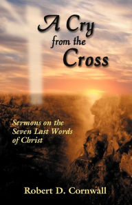 Title: A Cry from the Cross, Author: Robert Cornwall