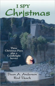 Title: I Spy Christmas: Three Christmas Plays Plus a Candlelight Service, Author: Dean a Anderson