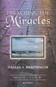 Title: Preaching the Miracles: Series II, Cycle B [With Access Password for Electronic Copy], Author: Dallas A Brauninger