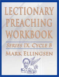 Title: Lectionary Preaching Workbook, Series IX, Cycle B for the Revised Common Lectionary, Author: Mark Ellingsen