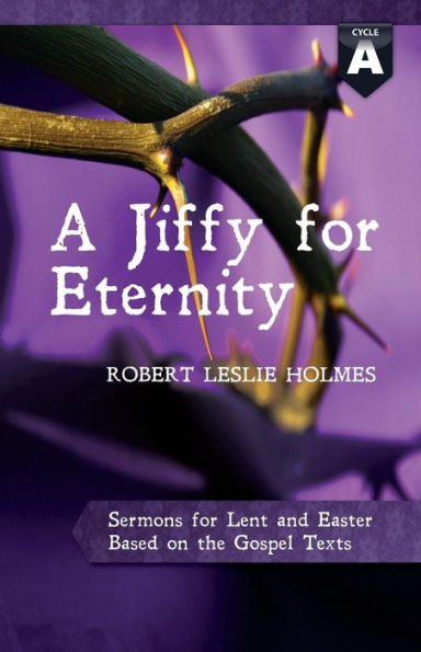 A Jiffy for Eternity: Cycle a Sermons for Lent and Easter Based on the Gospel Texts