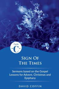 Title: Sign of the Times: Cycle C Sermons Based on the Gospel Lessons for Advent, Christmas, and Epiphany, Author: David Coffin (Pa