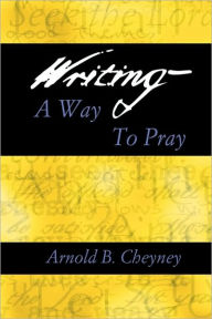 Title: Writing a Way to Pray, Author: Arnold B Cheyney