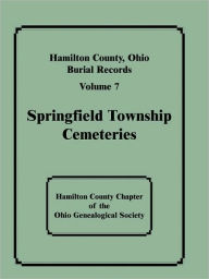 Title: Hamilton County, Ohio, Burial Records: Volume 7: Springfield Township Cemeteries, Author: Hamilton County Chapter of the Ohio Gen