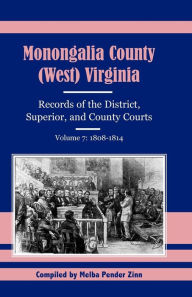 Title: Monongalia County, (West Virginia, Records of the District, Superior and County Courts, Volume 7: 1808-1814, Author: Melba Pender Zinn