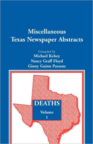 Title: Miscellaneous Texas Newspaper Abstracts - Deaths, Volume 1, Author: Michael Kelsey
