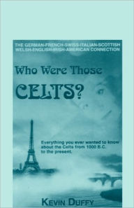 Title: Who Were Those Celts?: The German-French-Swiss-Italian-Scottish-Welsh-English-Irish American Connection, Author: Kevin Duffy