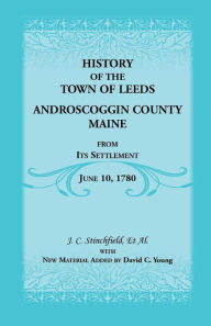 Title: History of the Town of Leeds, Androscoggin County, Maine, from Its Settlement, June 10, 1780, Author: J C Stinchfield