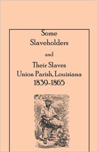 Title: Some Slaveholders and Their Slaves, Union Parish, Louisiana, 1839-1865, Author: Harry F Dill